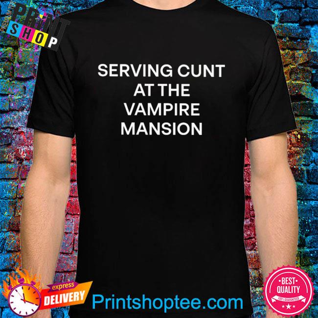 Serving cunt at the vampire mansion shirt