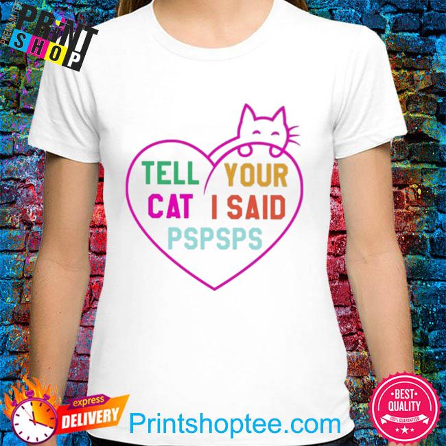 Tell your cat I said pspsps king cat shirt