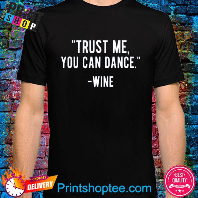 Trust me you can dance wine shirt