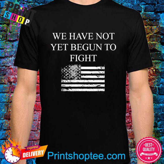 We have not yet begun to fight conservative patriot American flag shirt