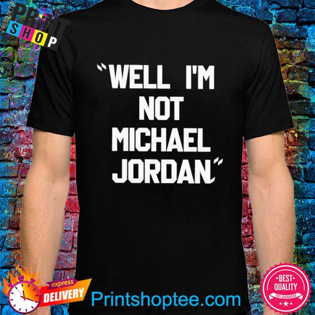 Well I'm not michael jordan shirt