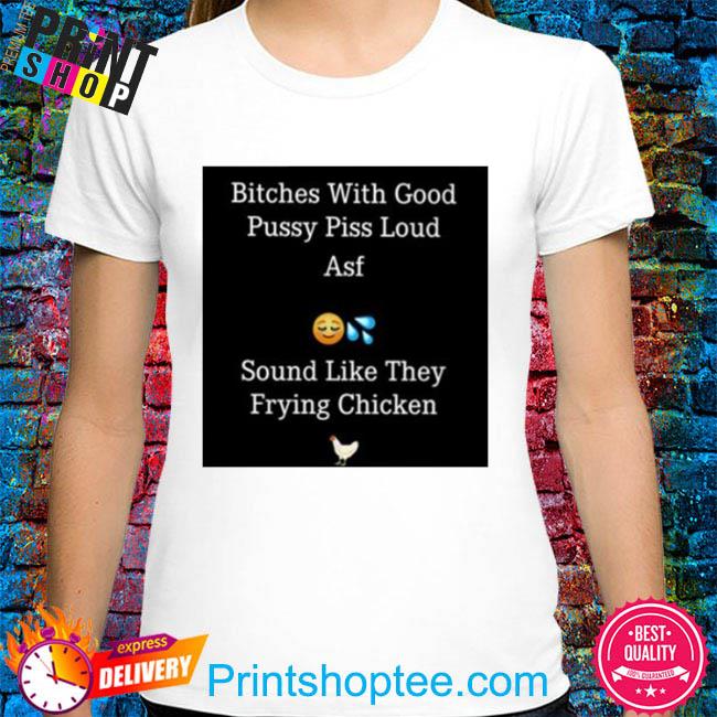 With good pussy piss loud asf shirt