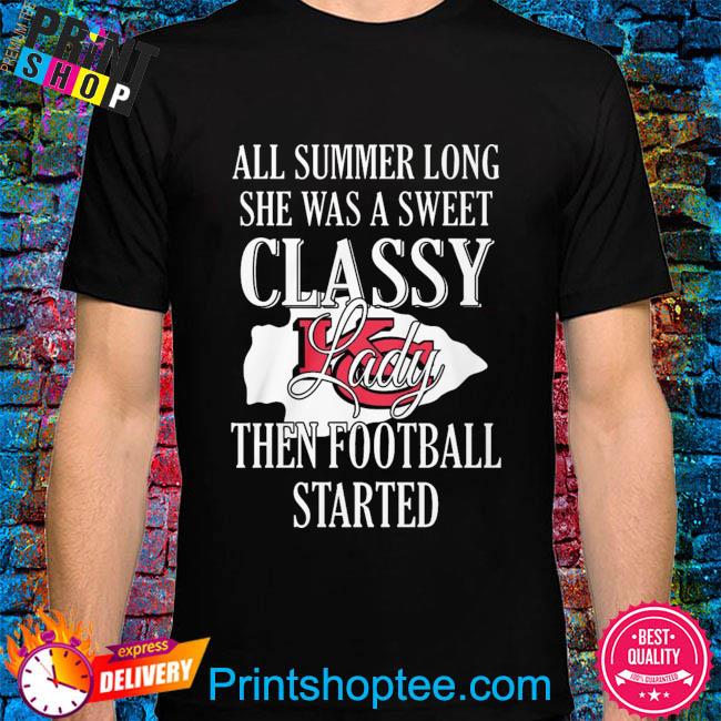 All summer long she was sweet classy lady when football started Kansas city Chiefs shirt