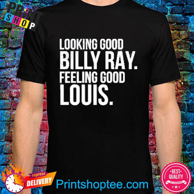 Looking good Billy Ray feeling good Louis T-shirt, hoodie, sweater, long  sleeve and tank top