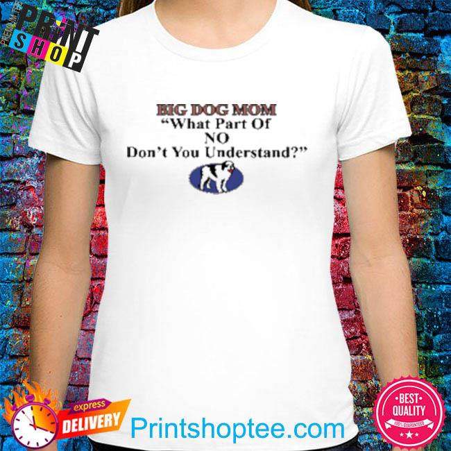 Big dog mom what part of no don't you understand shirt