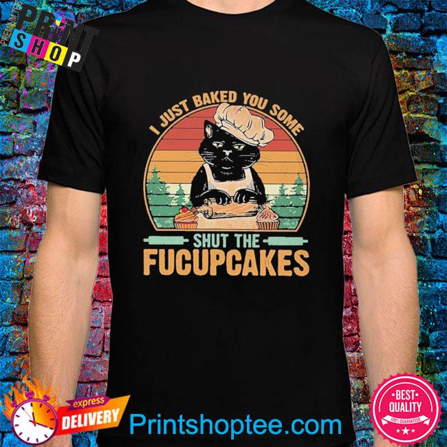 Black cat I just baked you some shut the fucupcakes vintage shirt