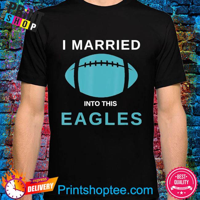 I married into this eagles shirt