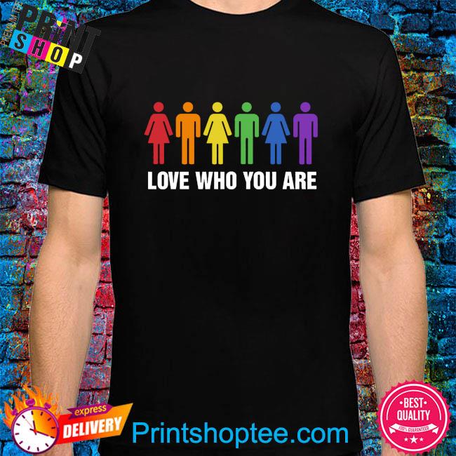 Love who you are shirt
