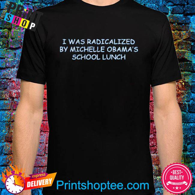 Oldrowviral I Was Radicalized By Michelle Obama’s School Lunch T-Shirt