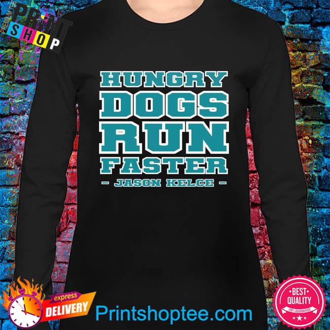 Philadelphia eagles hungry dogs run faster jason kelce shirt, hoodie,  sweater, long sleeve and tank top