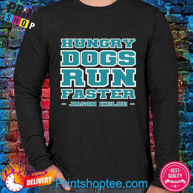 Hungry Dogs Run Faster Jason Kelce Philadelphia Eagles Shirt