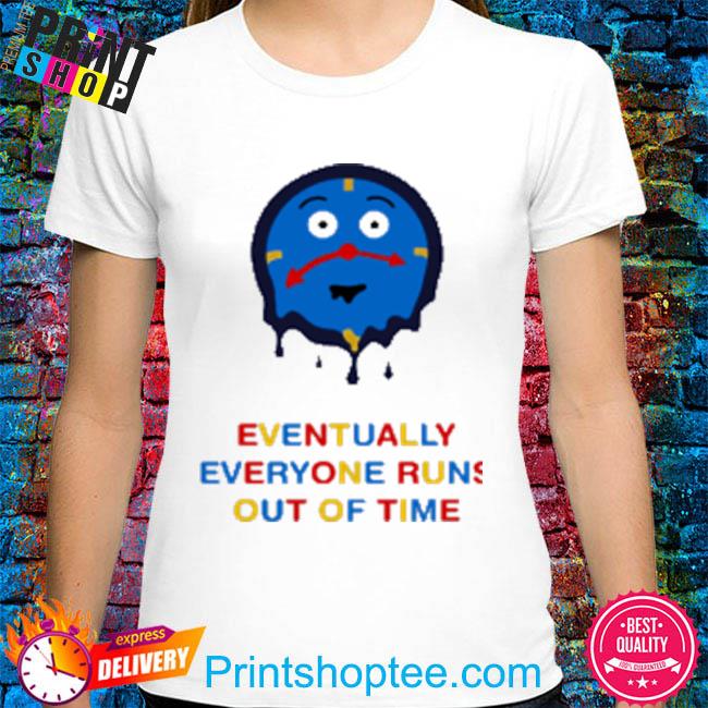 Time eventually everyone runs out of time shirt