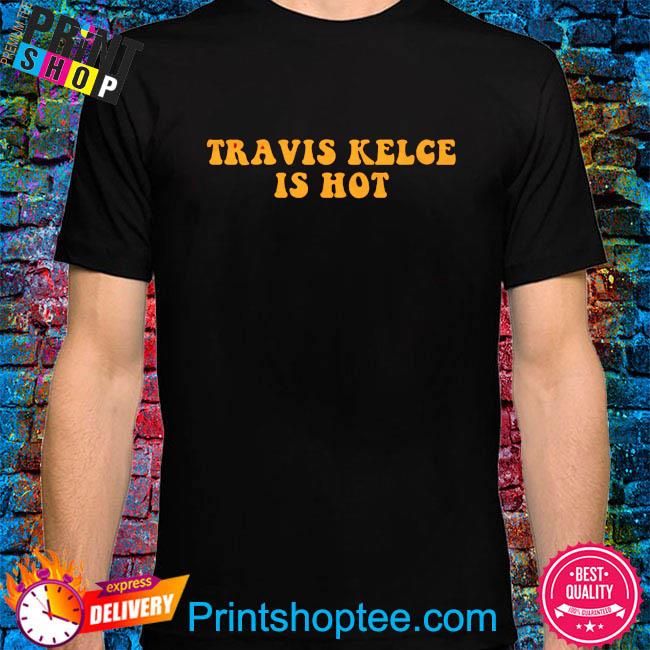 Travis kelce is hot shirt