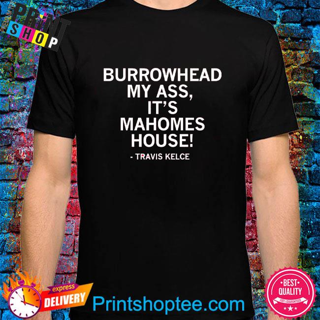 Burrowhead my ass it's mahomes house shirt