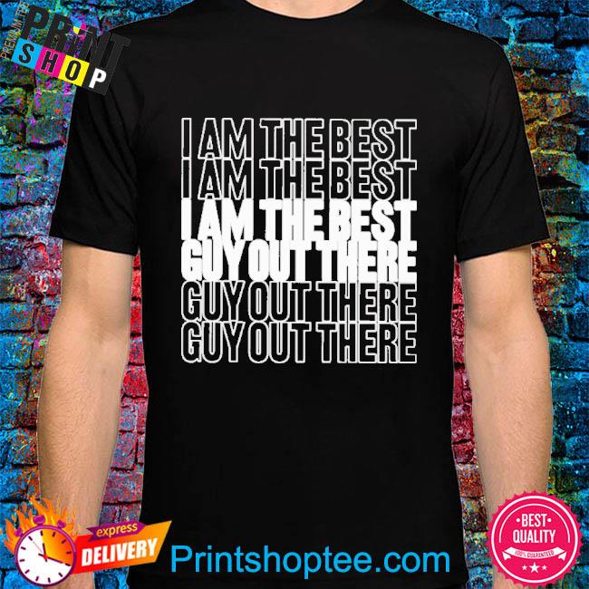 Official I am the best guy out there shirt