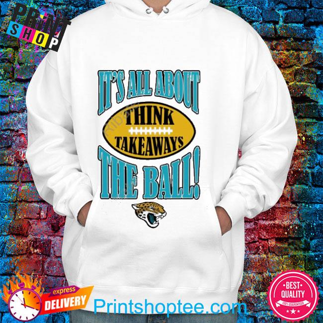 Official Jacksonville Jaguars It's All About The Ball Think Takeaways shirt,  hoodie, sweater, long sleeve and tank top