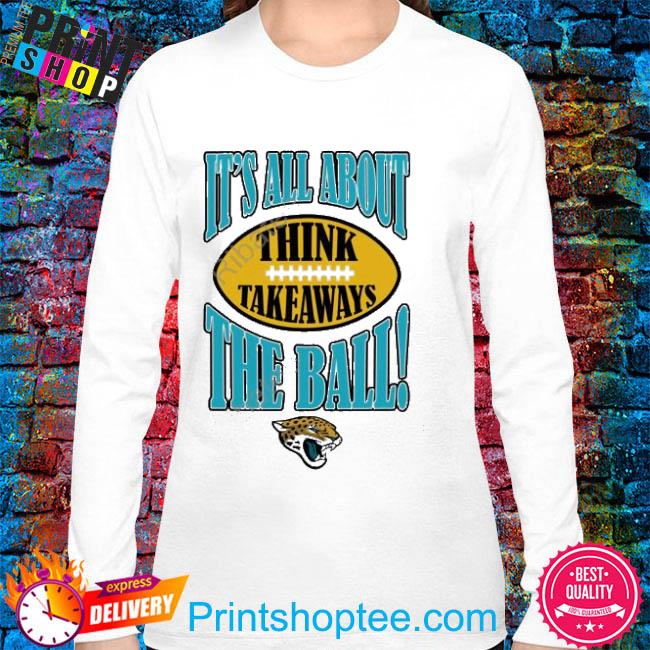 Official Jacksonville Jaguars It's All About The Ball Think Takeaways  shirt, hoodie, sweater, long sleeve and tank top