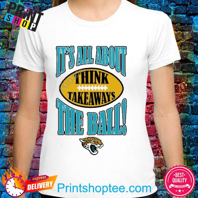 Official Jacksonville Jaguars It's All About The Ball Think Takeaways shirt,  hoodie, sweater, long sleeve and tank top