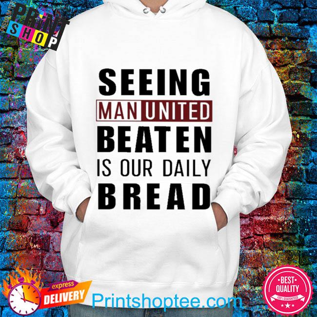 Seeing man united beaten is our daily bread shirt, hoodie, sweater, long  sleeve and tank top