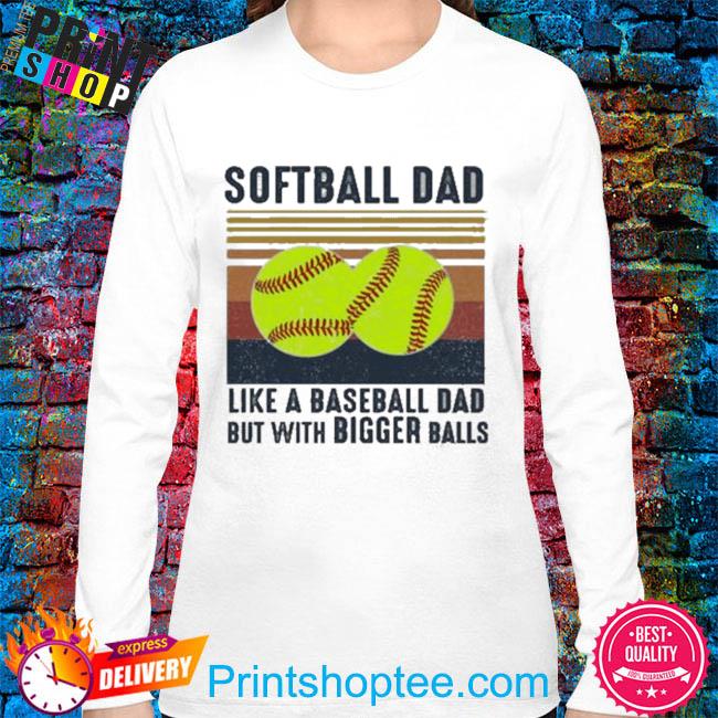 Softball Dad 2023 Like A Baseball Dad But With Bigger Balls Shirt, hoodie,  sweater, long sleeve and tank top