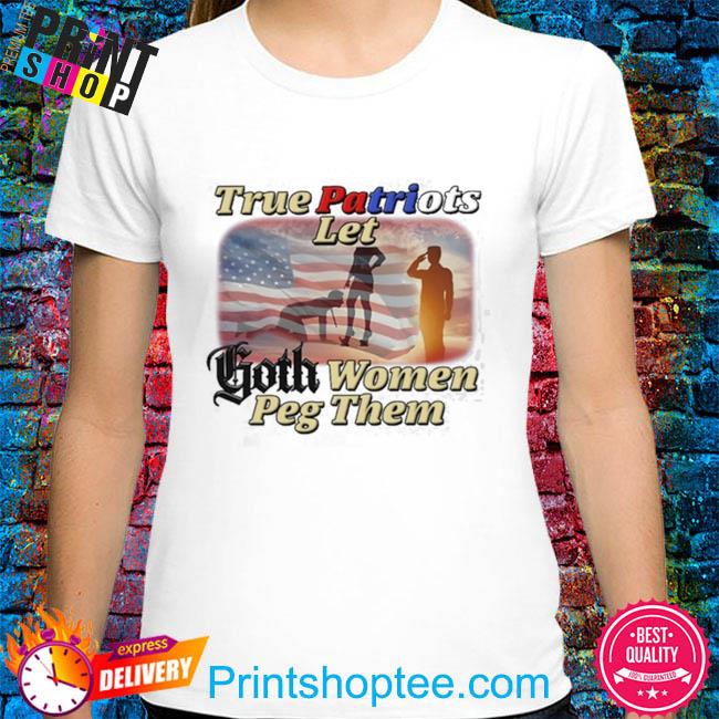 True Patriots Let Goth Women Peg Them Unisex t-shirt – Got Funny?