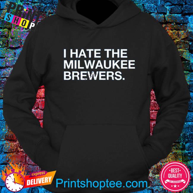Official i hate the milwaukee brewers shirt, hoodie, sweater, long