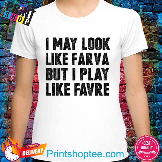 I May Look Like Farva But I Play Like Favre Sweatshirt - Long Sleeve T Shirt,  Sweatshirt, Hoodie, T Shirt