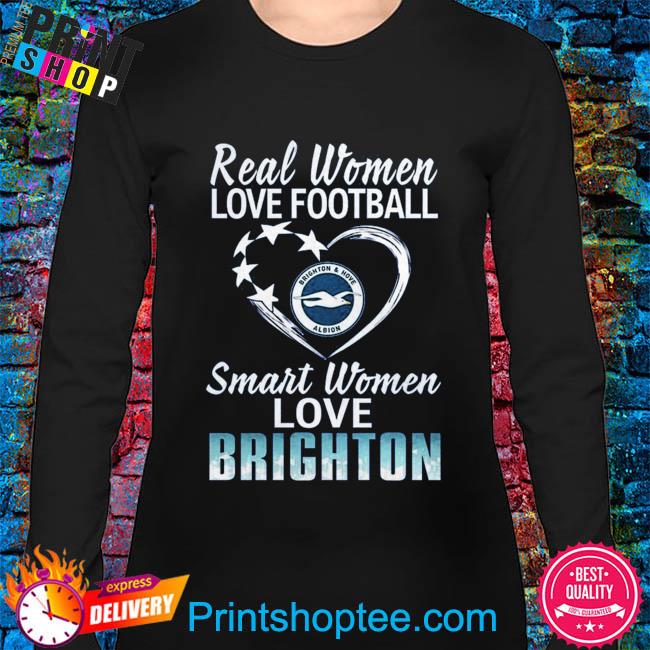 Real women love football smart women love Brighton and Hove Albion shirt,  hoodie, sweater and long sleeve