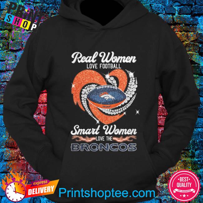 Real women love football smart women love the broncos shirt, hoodie, sweater,  long sleeve and tank top