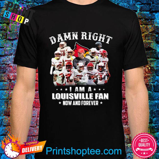 Damn Right I Am A Louisville Fan Now And Forever T-shirt - Shibtee Clothing