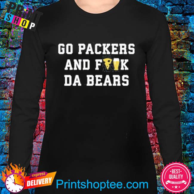 Go Packers And Fuck Da Bears T-Shirt,Sweater, Hoodie, And Long Sleeved,  Ladies, Tank Top