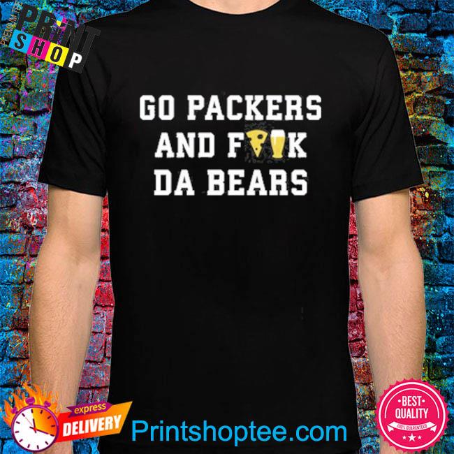 Go Packers and fuck da Bears new shirt, hoodie, sweatshirt and tank top