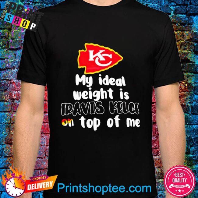 Kansas City Chiefs my ideal weight is travis kelce on top of me shirt,  hoodie, sweater, long sleeve and tank top