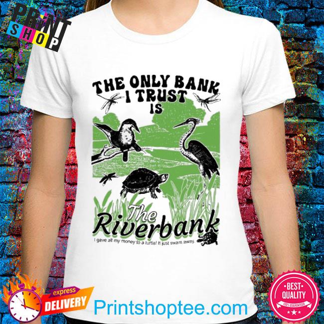 The Only Bank I Trust Is The Riverbank I Gave All My Money To A Turtle! It Just Swam Away Shirt