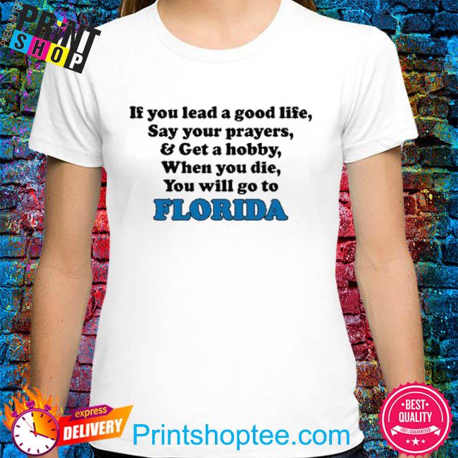 Top If You Lead A Good Life Say Your Prayers & Get A Hobby When You Die You Will Go To Florida T Shirt