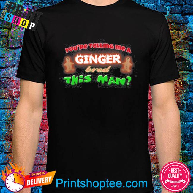 Top You're Telling Me A Ginger Bred This Man 2023 Shirt